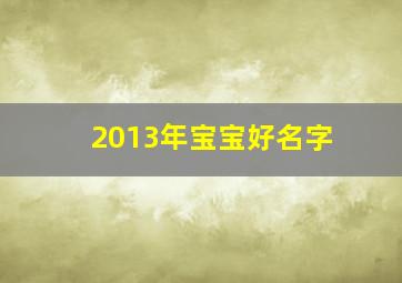 2013年宝宝好名字,2013年取名字大全男孩