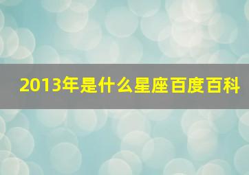 2013年是什么星座百度百科,2013年出生是啥星座