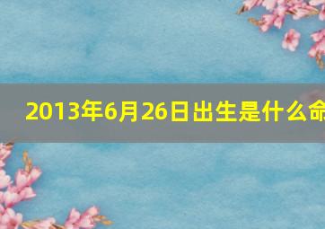 2013年6月26日出生是什么命,1998年3月20日出生的