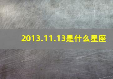 2013.11.13是什么星座,12月13日是什么星座