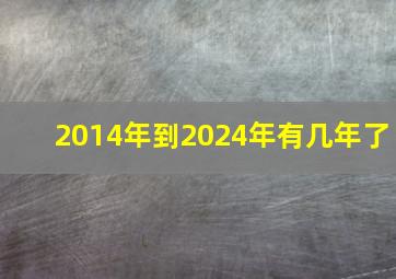 2014年到2024年有几年了,2014年到2024年是几年了