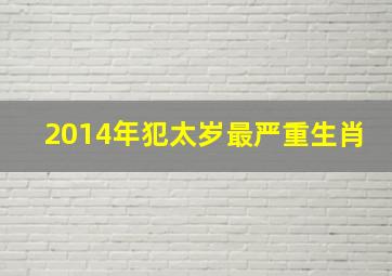 2014年犯太岁最严重生肖,2014年那些属相犯太岁