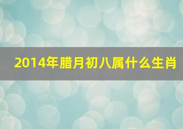 2014年腊月初八属什么生肖,2014年腊月初八阳历是多少