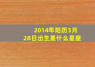 2014年阳历3月28日出生是什么星座,2014年3月28日出生的命运