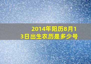 2014年阳历8月13日出生农历是多少号,2014年8.13是农历多少号