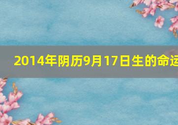 2014年阴历9月17日生的命运,2014年九月十七日是农历多少