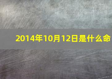 2014年10月12日是什么命,2014年10月12日阳历是多少