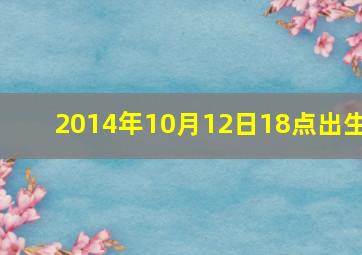 2014年10月12日18点出生,2014年10月13日出生