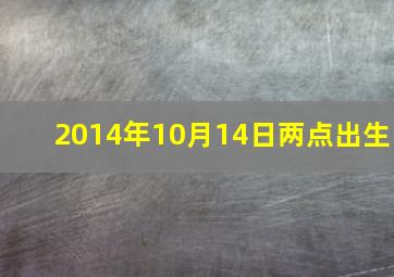 2014年10月14日两点出生,2014年10月10号出生是什么命