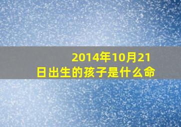 2014年10月21日出生的孩子是什么命