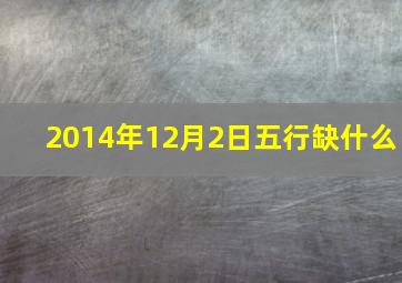 2014年12月2日五行缺什么,2014年12月2号是什么