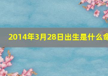 2014年3月28日出生是什么命,2014年3.28是什么星座