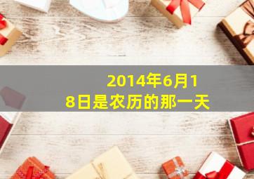 2014年6月18日是农历的那一天,2014年6月18日出生是什么命