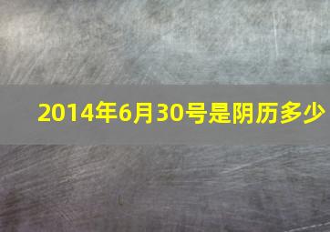 2014年6月30号是阴历多少,2014年的6月30日是农历初几