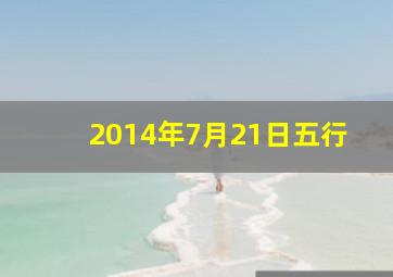 2014年7月21日五行,2014年7月21日五行属什么