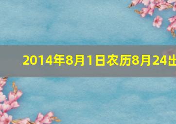 2014年8月1日农历8月24出,2014年阳历8月1号是农历初几