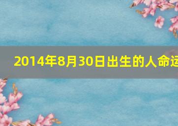 2014年8月30日出生的人命运,2014年8月30日出生是什么命