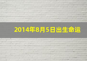 2014年8月5日出生命运