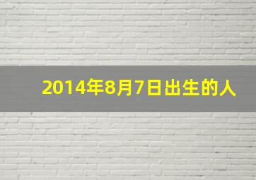 2014年8月7日出生的人,2014年8月初7阳历几号