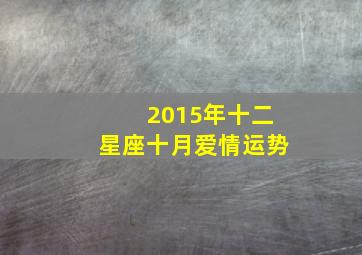 2015年十二星座十月爱情运势,2015年星座运势完整版