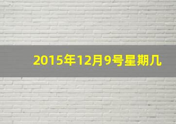 2015年12月9号星期几,2015年12月9日出生是什么命