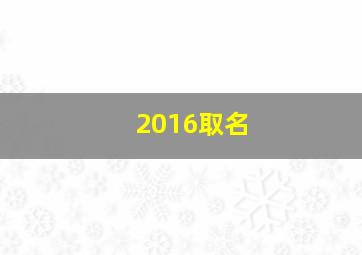 2016取名,2016取名字大全男孩