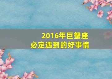 2016年巨蟹座必定遇到的好事情,巨蟹2017