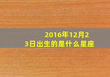 2016年12月23日出生的是什么星座,12月23日是什么星座是哪位明星的生日