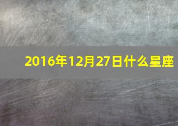 2016年12月27日什么星座,2016年12月27日出生生辰八字