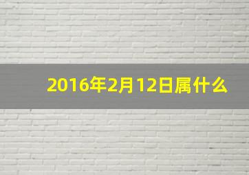 2016年2月12日属什么,十二生肖日期属相表