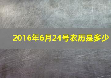 2016年6月24号农历是多少,2016年农历六月二十四是阳历7月几日