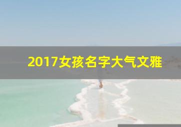 2017女孩名字大气文雅,2017年好听的女孩名字