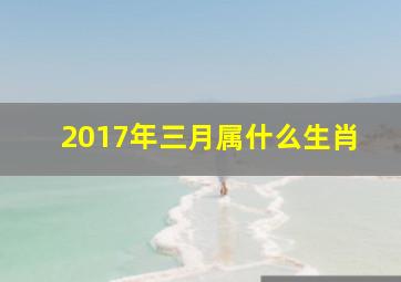 2017年三月属什么生肖,