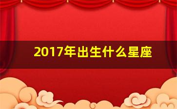 2017年出生什么星座,2017年生的是什么座