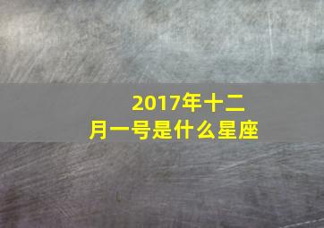 2017年十二月一号是什么星座,2017年的十二月一日是星期几