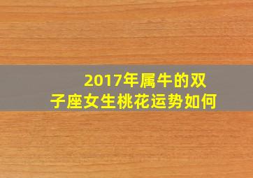 2017年属牛的双子座女生桃花运势如何,双子座2017年运势及运程