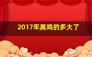 2017年属鸡的多大了,鸡年出生的人