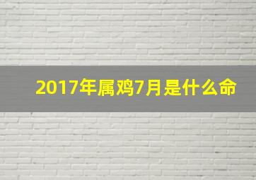 2017年属鸡7月是什么命,2017年属鸡是什么命