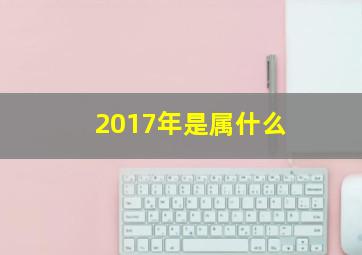 2017年是属什么,2017五行属什么2017年五行是什么