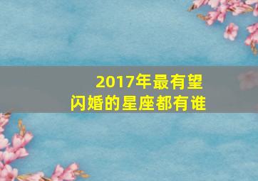 2017年最有望闪婚的星座都有谁,2024年闪婚星座