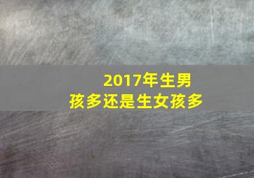 2017年生男孩多还是生女孩多,生女孩的多还是生男孩的多