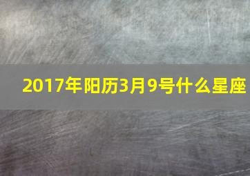 2017年阳历3月9号什么星座,2017年3月9日出生