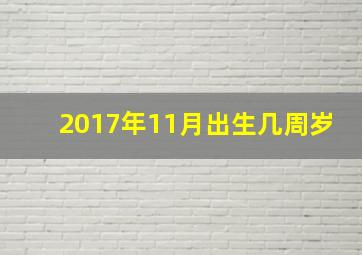 2017年11月出生几周岁,2017年10月出生今年几岁