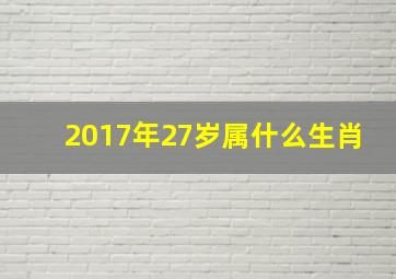 2017年27岁属什么生肖,2017年22岁属什么