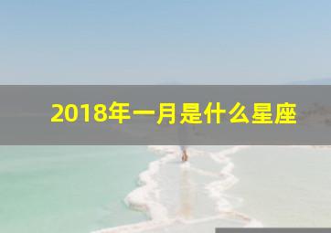 2018年一月是什么星座,2018年阳历1月18日是什么星座