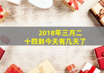 2018年三月二十四到今天有几天了,18年3月24号到今天多少天