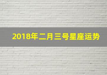 2018年二月三号星座运势,2018年2月3号出生是什么命