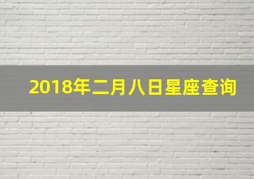 2018年二月八日星座查询,2018年2月8日生辰八字