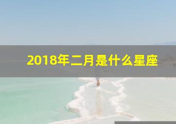 2018年二月是什么星座,2018年二月十八是什么星座