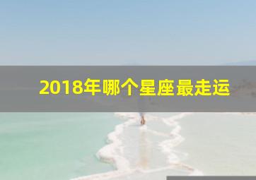 2018年哪个星座最走运,2018中秋节什么星座最好运